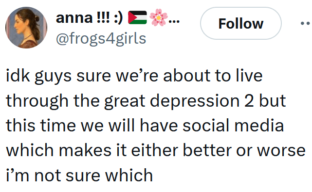 Tweet reading "idk guys sure we’re about to live through the great depression 2 but this time we will have social media which makes it either better or worse i’m not sure which"