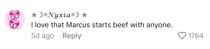 TikTok comment reads, "I love that Marcus starts beef with anyone."