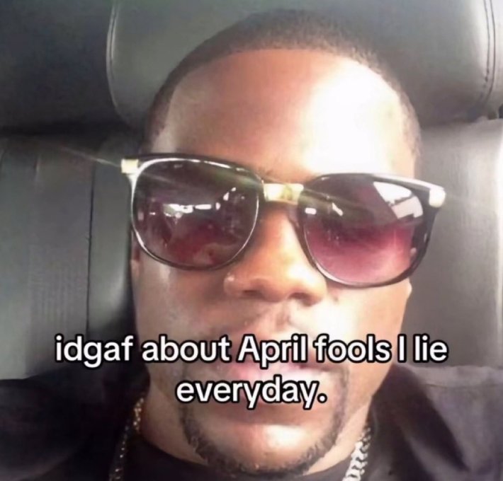 Meme of a man in sunglasses that says, "idgaf about April fools I lie everyday."