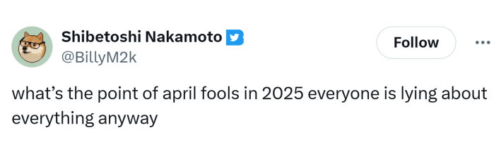 Tweet that says, "what’s the point of april fools in 2025 everyone is lying about everything anyway"