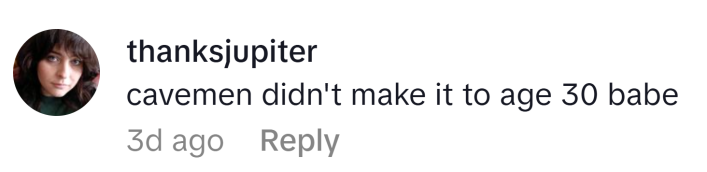 TikTok comment reads, "cavemen didn't make it to age 30 babe"