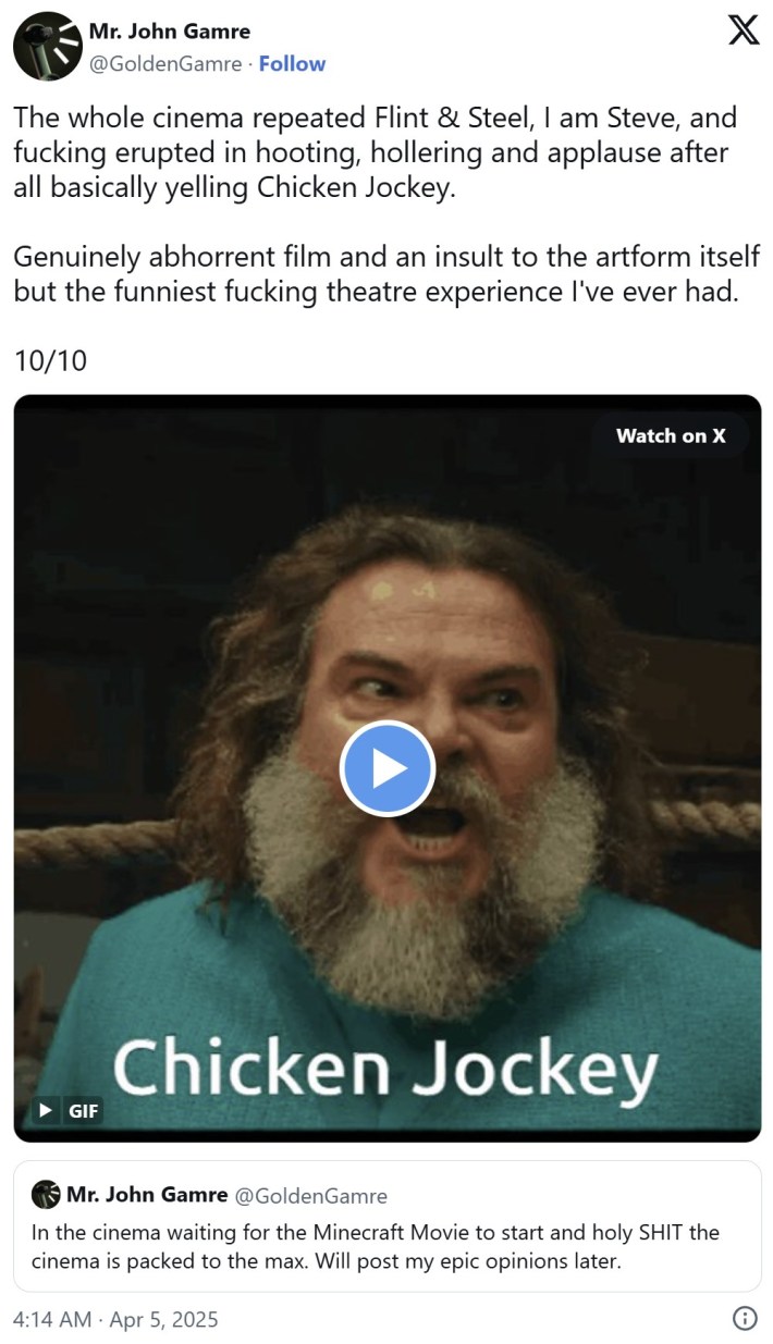 tweet that reads "The whole cinema repeated Flint & Steel, I am Steve, and fucking erupted in hooting, hollering and applause after all basically yelling Chicken Jockey.Genuinely abhorrent film and an insult to the artform itself but the funniest fucking theatre experience I've ever had.10/10"