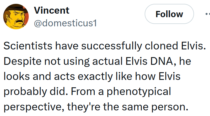 Tweet reading "Scientists have successfully cloned Elvis. Despite not using actual Elvis DNA, he looks and acts exactly like how Elvis probably did. From a phenotypical perspective, they're the same person."