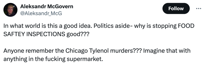 Tweet about the FDA stopping food safety inspections months after a deadly romaine lettuce e. Coli outbreak: Tweet that says, "In what world is this a good idea. Politics aside- why is stopping FOOD SAFTEY INSPECTIONS good???Anyone remember the Chicago Tylenol murders??? Imagine that with anything in the fucking supermarket."