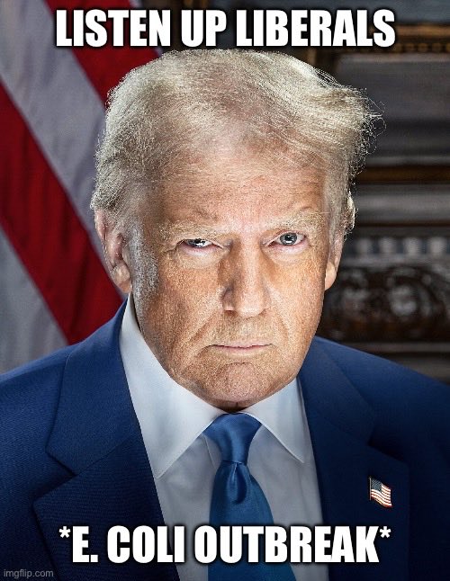 Photo of Donald Trump. Text reads, "Listen up liberals *E. coli outbreak*"