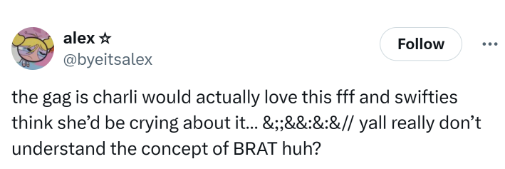 Tweet that reads, "the gag is charli would actually love this fff and swifties think she’d be crying about it… &;;&&:&:&// yall really don’t understand the concept of BRAT huh?"