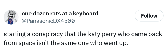 Tweet that reads, "starting a conspiracy that the katy perry who came back from space isn’t the same one who went up."