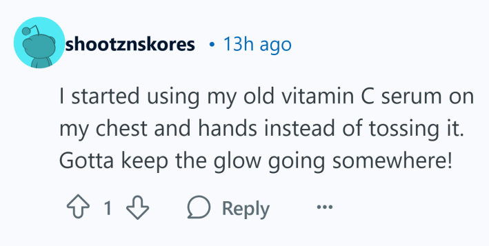 "I started using my old vitamin C serum on my chest and hands instead of tossing it. Gotta keep the glow going somewhere!"