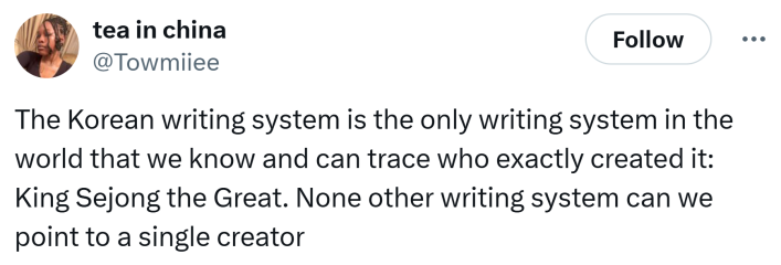 Tweet that says, "The Korean writing system is the only writing system in the world that we know and can trace who exactly created it: King Sejong the Great. None other writing system can we point to a single creator"