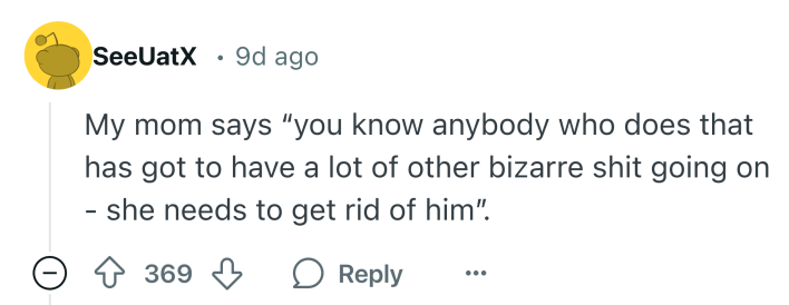 Reddit comment that says, "My mom says 'you know anybody who does that has got to have a lot of other bizarre shit going on - she needs to get rid of him'."