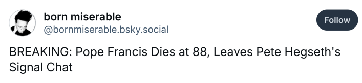 Post about Pope Francis dying, text reads, "BREAKING: Pope Francis Dies at 88, Leaves Pete Hegseth's Signal Chat"