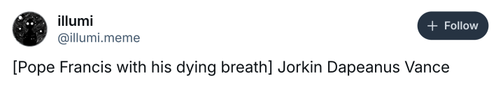 Post about Pope Francis dying, text reads, "[Pope Francis with his dying breath] Jorkin Dapeanus Vance"