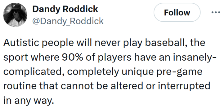 Tweet reading "Autistic people will never play baseball, the sport where 90% of players have an insanely-complicated, completely unique pre-game routine that cannot be altered or interrupted in any way."