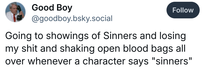 Post that reads, "Going to showings of Sinners and losing my sh*t and shaking open blood bags all over whenever a character says 'sinners'"