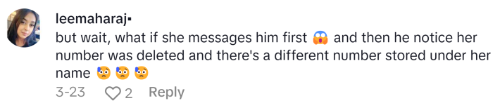 TikTok comment, text reads, "but wait, what if she messages him first (scream emoji) and then he notice her number was deleted and there's a different number stored under her name (sweat emojis)"