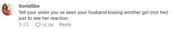 TikTok comment, text reads, "Tell your sister you ve seen your husband kissing another girl (not her) just to see her reaction"