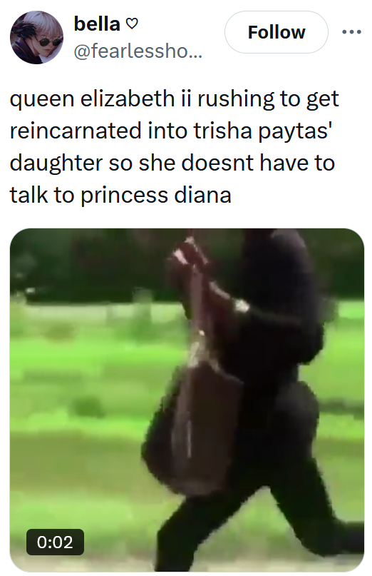 Tweet reading "queen elizabeth ii rushing to get reincarnated into trisha paytas' daughter so she doesnt have to talk to princess diana" with a gif of a woman running.