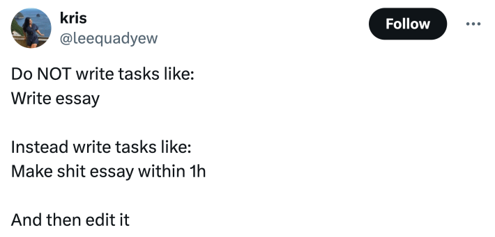unhinged neurodivergent hack response: "Do NOT write tasks like:Write essayInstead write tasks like:Make shit essay within 1h And then edit it"