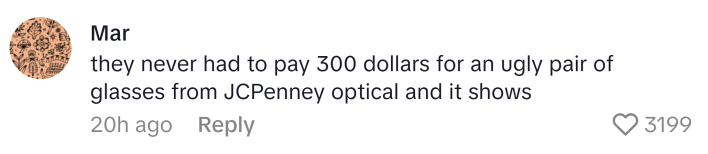 TikTok comment, text reads, "they never had to pay 300 dollars for an ugly pair of glasses from JCPenney optical and it shows"