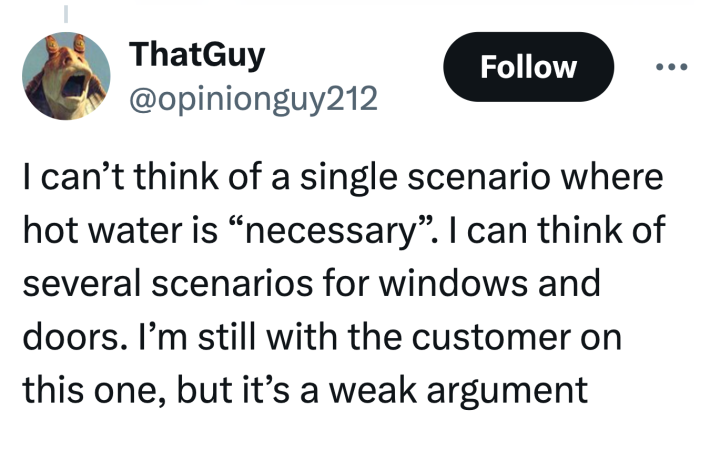 Twitter response, text reads, "I can’t think of a single scenario where hot water is 'necessary'. I can think of several scenarios for windows and doors. I’m still with the customer on this one, but it’s a weak argument"
