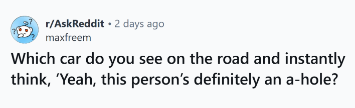 Reddit post that reads, "Which car do you see on the road and instantly think, ‘Yeah, this person’s definitely an a-hole?"