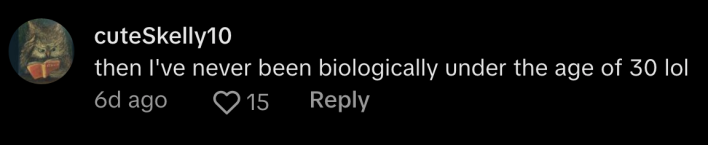 "Then I've never been biologically under the age of 30," commented @cuteskelly10.
