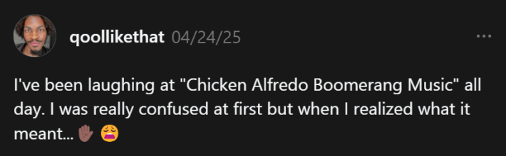 Threads post that says, "I've been laughing at 'Chicken Alfredo Boomerang Music' all day. I was really confused at first but when I realized what it meant..."