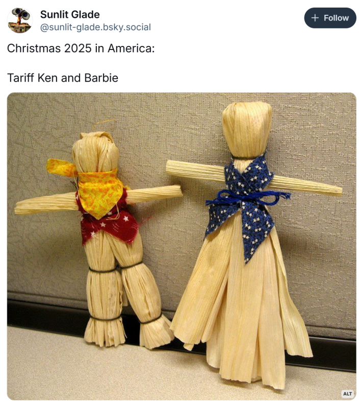 BlueSky post that reads, "Christmas 2025 in America:Tariff Ken and Barbie"with a photo of corn husk dolls from the American frontier.