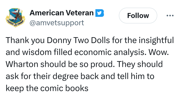 Tweet that reads, "Thank you Donny Two Dolls for the insightful and wisdom filled economic analysis. Wow. Wharton should be so proud. They should ask for their degree back and tell him to keep the comic books"