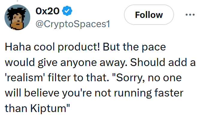 Tweet reading "Haha cool product! But the pace would give anyone away. Should add a 'realism' filter to that. "Sorry, no one will believe you're not running faster than Kiptum""