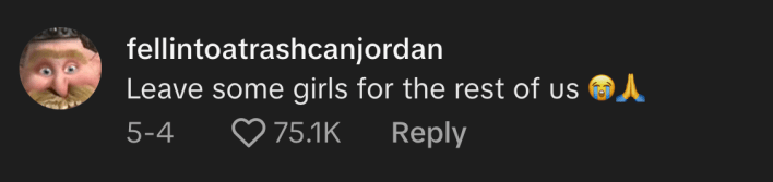 "Leave some girls for the rest of us," commented @fellintoatrashcanjordan.