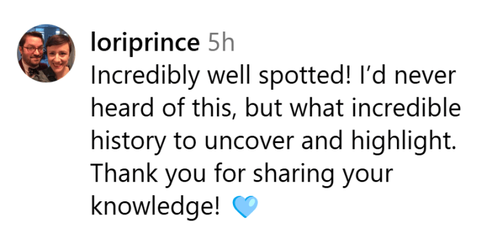 Instagram comment, text reads, "Incredibly well spotted! I’d never heard of this, but what incredible history to uncover and highlight. Thank you for sharing your knowledge! (blue heart emoji)"