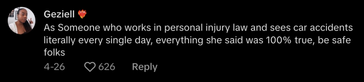 "As someone who works in personal injury law and sees car accidnets literally every single day, everything she said was 100% true," commented @_geziell.