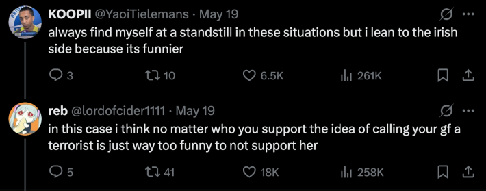 @YaoiTielemans commented, “Always find myself at a standstill in these situations, but I lean to the Irish side because it’s funnier.” And @lordofcider1111 replied, “In this case I think no matter who you support, the idea of calling your gf a terrorist is just way too funny to not support her.”