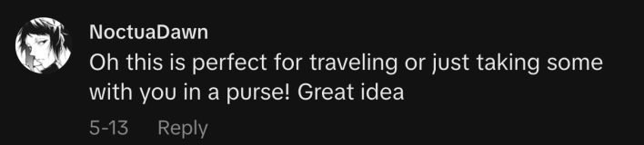 “Oh this is perfect for traveling or just taking some with you in a purse! Great idea,” said @noctuadawn.