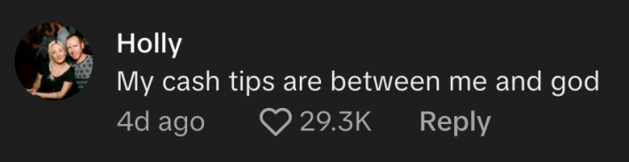 “My cash tips are between me and god,” commented @howry333. Hmm, as they should be.