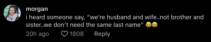@morgannx13 commented, “I heard someone say, ‘we’re husband and wife… not brother and sister… we don’t need the same last name.”