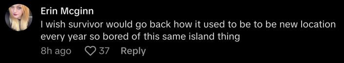 “I wish Survivor would go back to how it used to be to be in a new location every year, so bored of this same island thing,” commented @snoweangel12345.