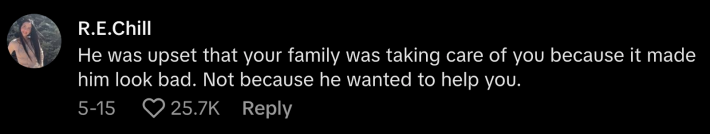 “He was upset that your family was taking care of you because it made him look bad. Not because he wanted to help you,” pointed out @rach.chilly.