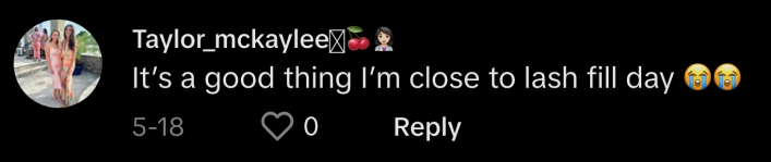 @taylor_mckaylee replied, “It’s a good thing I’m close to lash fill day 😭😭.”