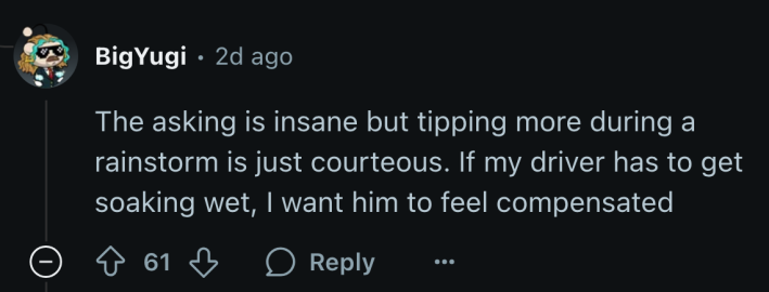 “The asking is insane but tipping more during a rainstorm is just courteous. If my driver has to get soaking wet, I want him to feel compensated,” commented u/BigYugi.