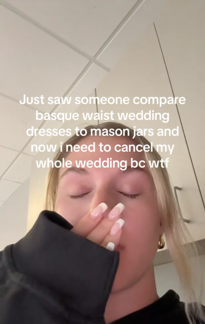 TikToker @chelseacassavoy took the news pretty hard and shared a video with the caption, “Just saw someone compare basque waist wedding dresses to mason jars and now I need to cancel my whole wedding wtf.”