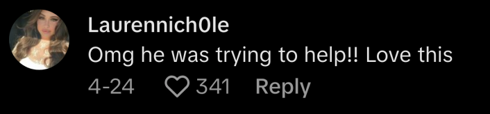 “Omg he was trying to help!! Love this,” commented @laurennich0le