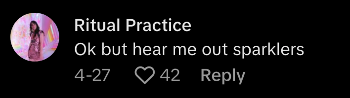 @ritual_practice said, “Ok but hear me out—sparklers.”