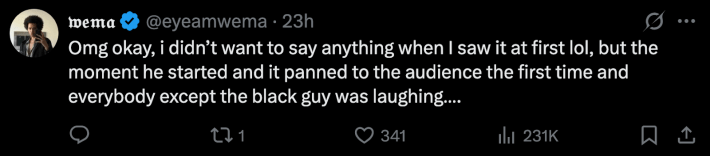 “Omg okay, I didn't want to say anything when I saw it at first lol, but the moment he started and it panned to the audience the first time and everybody except the black guy was laughing….,” commented @eyeamwema.