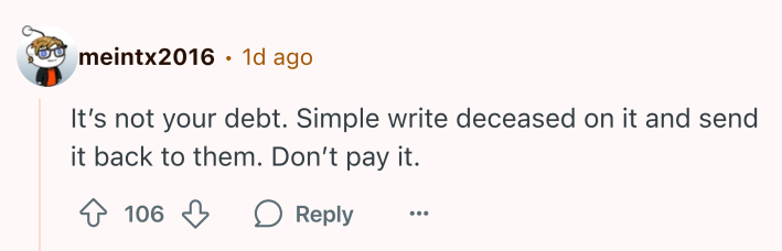 Reddit comment that reads, "It’s not your debt. Simple write deceased on it and send it back to them. Don’t pay it."