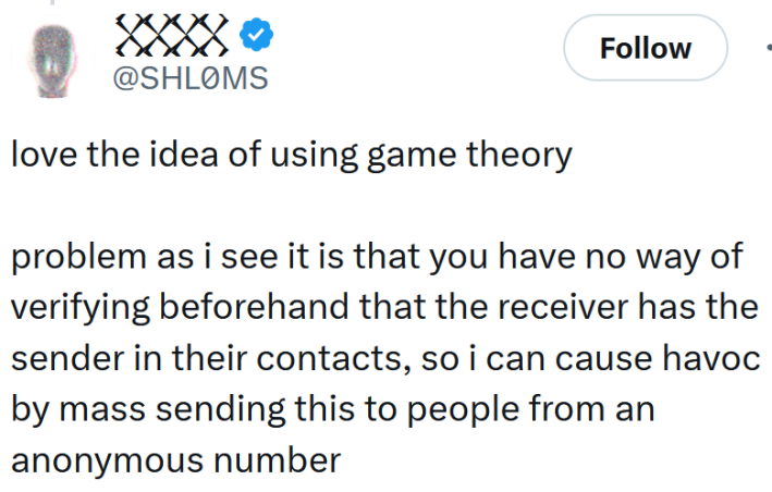 Tweet reading "love the idea of using game theory problem as i see it is that you have no way of verifying beforehand that the receiver has the sender in their contacts, so i can cause havoc by mass sending this to people from an anonymous number"