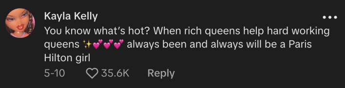 "You know what's hot?" asked @kayladye59, "When rich queens help hard working queens. Always been and always will be a Paris Hilton girl."