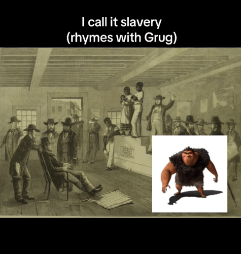 Rhymes with Grug meme about slavery.
