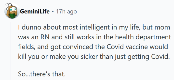 Reddit comment reading "I dunno about most intelligent in my life, but mom was an RN and still works in the health department fields, and got convinced the Covid vaccine would kill you or make you sicker than just getting Covid. "